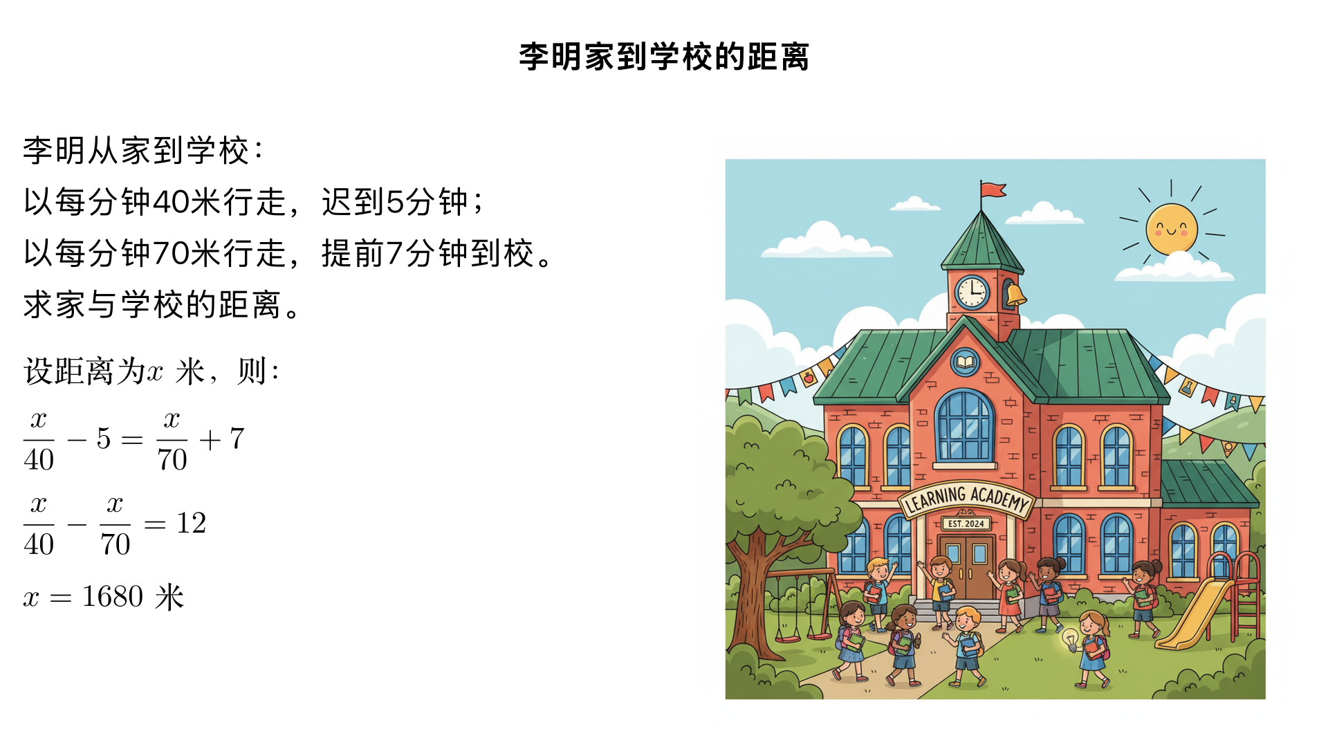 李明从家到学校,如果以每分钟40米的速度行走,就迟到5分钟。如果以每分钟70米的速度行走,就可以提前7分钟到校,求李明家与学校的距离。