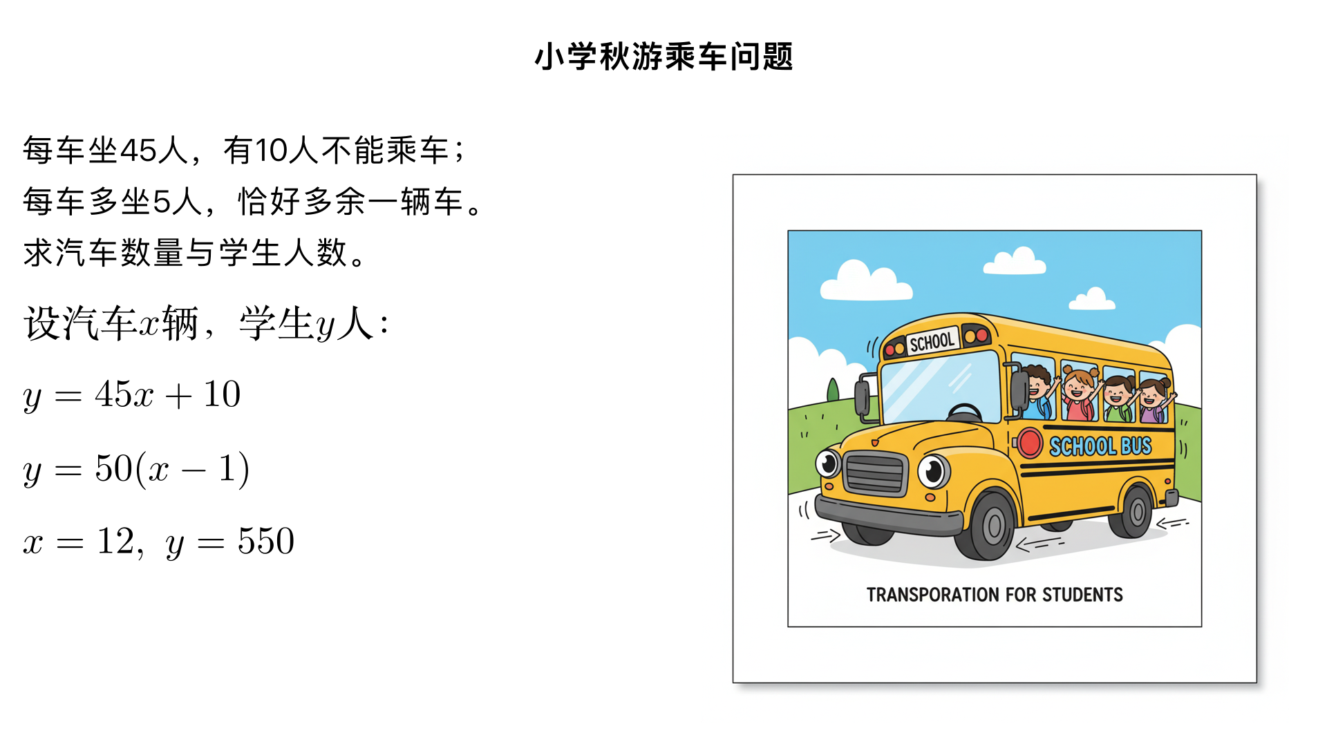 某小学学生乘汽车去秋游,如果每车坐45人,则有10人不能乘车:如果每车多坐5人,恰好多余了一辆车。问一共有几辆汽车?有多少学生?