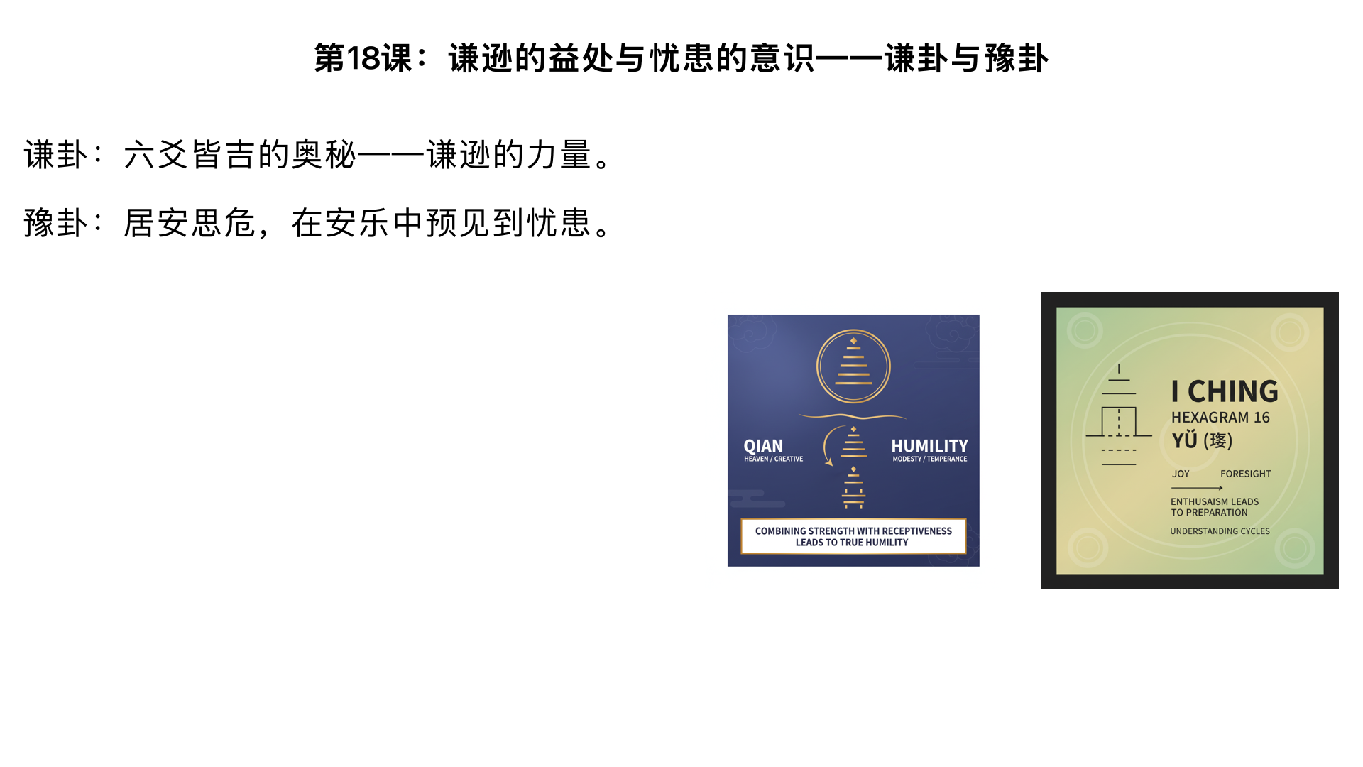 第18课：谦逊的益处与忧患的意识——谦卦与豫卦

主要内容：

谦卦：六爻皆吉的奥秘——谦逊的力量。

豫卦：居安思危，在安乐中预见到忧患。