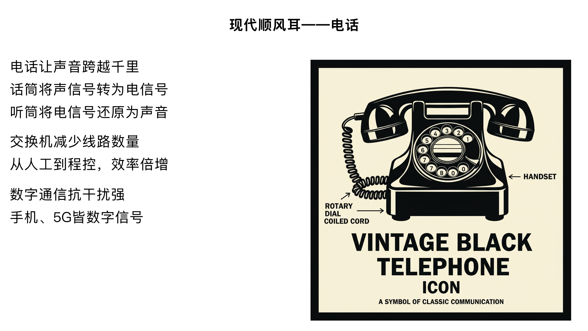 九年级物理 / 信息的传递 / 现代顺风耳 - 电话
一、单元核心要求
理解电话的基本结构（话筒、听筒）及工作原理（声信号与电信号的相互转换）；
知道电话交换机的作用及发展（人工交换机→自动交换机）；
区分模拟通信与数字通信的特点及应用。
二、小节知识点拆解（重点 + 易错点）
（一）电话的发明与基本结构
发明背景：1876 年贝尔发明电话，实现了声信号的远距离传递。
核心组成（必记）：
话筒（输入设备）：
作用：将声信号→电信号（能量转换：机械能→电能）。
原理：话筒内有碳粒和膜片，说话时膜片振动，改变碳粒松紧程度，导致电阻变化，从而产生随声音变化的电流（“变化的电流” 是关键）。
听筒（输出设备）：
作用：将电信号→声信号（能量转换：电能→机械能）。
原理：听筒内有电磁铁和膜片，变化的电流通过电磁铁时，磁场强弱随电流变化，吸引膜片振动，还原出声音。
电话线：传递变化的电信号（注意：不是恒定电流，恒定电流无法传递声音）。
（二）电话交换机的作用（中考高频考点）
问题解决：若无交换机，n 部电话需连接 n (n-1)/2 对电话线（例如 10 部电话需 45 对），线路复杂且浪费资源。
核心功能：
实现多部电话之间的 “切换连接”，让任意两部电话通过交换机形成临时通路，减少线路数量（n 部电话只需 n 对电话线连接到交换机）。
发展历程：
人工交换机（需人工接线，效率低）→ 自动交换机（电磁继电器控制，如步进制、纵横制）→ 程控交换机（计算机控制，灵活高效，可实现来电显示、转移等功能）。
（三）模拟通信与数字通信（重点区分）
对比维度	模拟通信	数字通信
信号形式	随声音连续变化的电流（模拟信号），如传统电话、收音机	用 “0” 和 “1” 组成的二进制代码传递信号（数字信号），如手机、电脑、光纤通信
特点	优点：信号直接还原，技术简单；缺点：抗干扰能力弱，信号易失真（长途传输后声音模糊），不易加密	优点：抗干扰能力强（失真后可通过技术恢复），易加密，能同时传递声音、图像等多种信息
应用场景	老式固定电话、有线广播	手机通信、互联网、卫星通信、5G 技术
▶ 易错点提醒：
误认为 “手机通话是模拟通信”→ 错误！手机、微信语音等均为数字通信；
混淆模拟信号与数字信号的抗干扰性→ 数字信号抗干扰能力更强，是现代通信的主流。
（四）电话的延伸：移动电话（手机）
工作原理：不依赖电话线，通过电磁波传递信号（属于数字通信）。
通信过程：手机→基站→交换中心→另一基站→另一手机（基站相当于 “无线交换机”）。
特点：便携性强，可实现远距离无线通信，但需要基站覆盖（无基站区域信号弱或无信号）。
三、核心考点与解题技巧
基础题：电话结构与能量转换
例题：电话中，话筒的作用是将____信号转化为____信号，听筒的能量转换是____。
答案：声；电；电能→机械能。
应用题：电话交换机的作用
例题：某小区有 50 部固定电话，若使用交换机连接，最少需要多少对电话线？
解析：每部电话只需 1 对电话线连接到交换机，共 50 对（无需计算两两连接的数量）。
区分题：模拟通信与数字通信的判断
技巧：看信号是否为 “连续变化”（模拟）或 “二进制代码”（数字）；现代通信设备（手机、电脑、光纤）均为数字通信，老式设备（传统固定电话、磁带录音机）为模拟通信。
四、拓展与生活联系
5G 技术与数字通信：5G 是第五代移动通信技术，基于数字信号传输，具有高速率、低延迟、大容量的特点，支持物联网、自动驾驶等场景。
光纤通信：利用激光传递数字信号，抗干扰能力极强，传输距离远，是现代通信的核心载体（如宽带网络）。
易错辨析：
“电话只能传递声音”→ 错误！现代电话（如视频电话）可同时传递声音和图像（本质是数字信号的复合传输）；
“电磁波传递信号不需要介质”→ 正确！手机、卫星电话均通过电磁波（无线电波）传递，无需导线，可在真空中传播。
