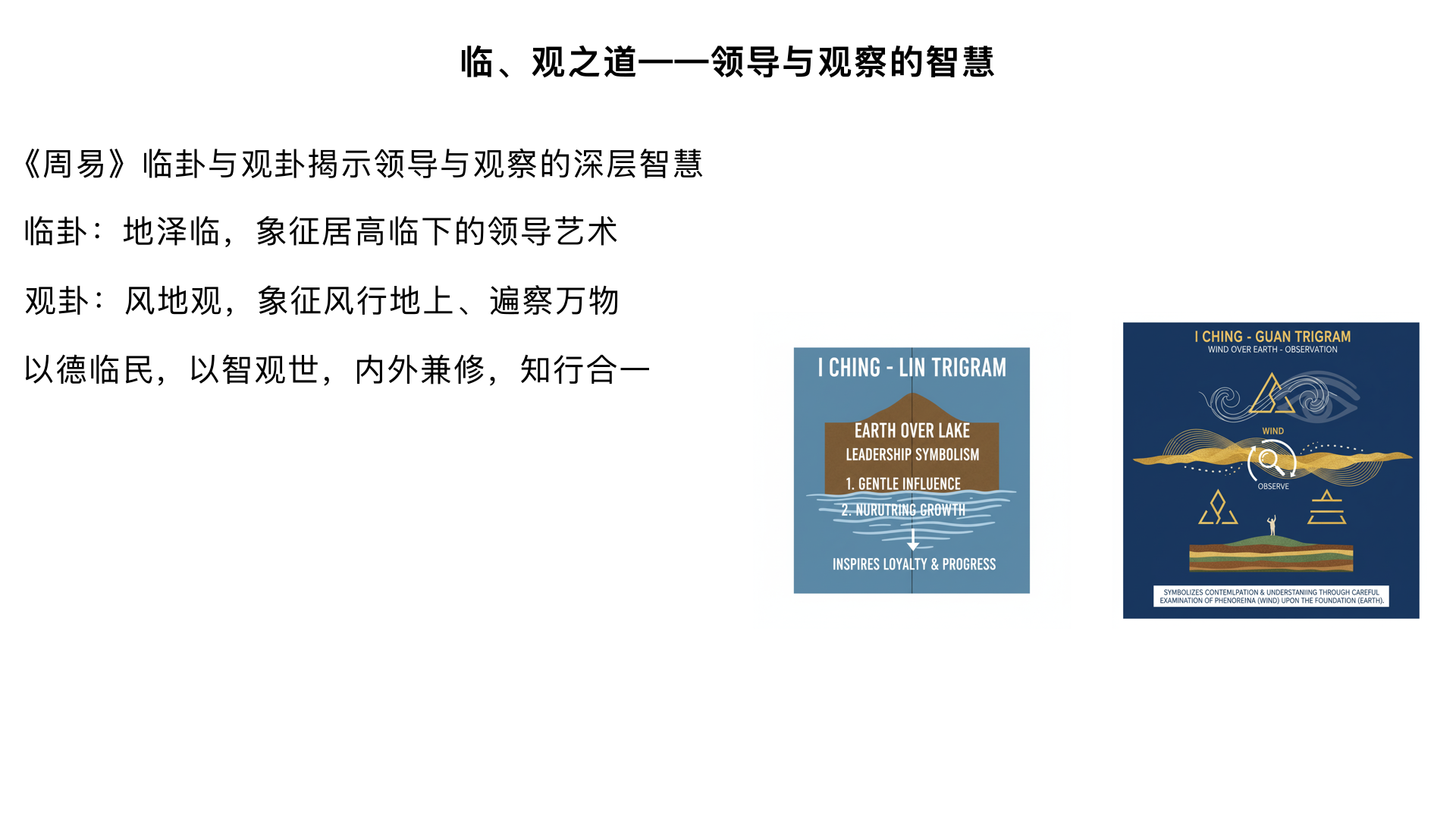 临、观之道——领导与观察的智慧
一、临卦（地泽临）的领导艺术
1. 卦象的象征

上坤下兑：地临泽上，居高视下

“临”：监临、领导、面对

2. 四种领导方式（爻辞精析）

初九：“咸临，贞吉”：以感化领导（咸通感）

九二：“咸临，吉无不利”：以刚中之道感化

六三：“甘临，无攸利”：以甜言蜜语领导，必无利

六四：“至临，无咎”：亲临第一线

六五：“知临，大君之宜”：以智慧领导，君主典范

金景芳重点：与《中庸》“唯天下至圣为能聪明睿知，足以有临也”互证

上六：“敦临，吉无咎”：以敦厚之道领导

3. 《大象传》应用

“泽上有地，临。君子以教思无穷，容保民无疆”

“教思无穷”：教育关怀永不止息

“容保民无疆”：包容保护百姓无边无际

金景芳：这是儒家德治思想的集中表达

二、观卦（风地观）的观察智慧
1. 卦象的双重观察

上巽下坤：风行地上，遍观万物

观：观察、展示、观念

2. 观察的四个层次

初六：“童观”：幼稚观察，小人无咎君子吝

六二：“窥观”：狭隘观察（女子利于贞）

六三：“观我生进退”：观察自我行为以调整进退

六四：“观国之光”：观察国家政教光辉

金景芳联系“观礼”制度：士人观察国家礼仪以决定去就

九五：“观我生，君子无咎”：君主自我观察

上九：“观其生，君子无咎”：观察民生

3. 《彖传》的宏大视野

“大观在上”：指九五爻居中得正

“下观而化”：下层观察上层而被感化

“观天之神道而四时不忒”：观察天道运行规律

金景芳重点：观卦体现《周易》的认识论——观察是行动的基础

三、临观二卦的领导学意义
内外之道：临卦重领导实践，观卦重观察认知

德治典范：临以教保民，观以神道设教

与《大学》“修身齐家治国平天下”的对应关系